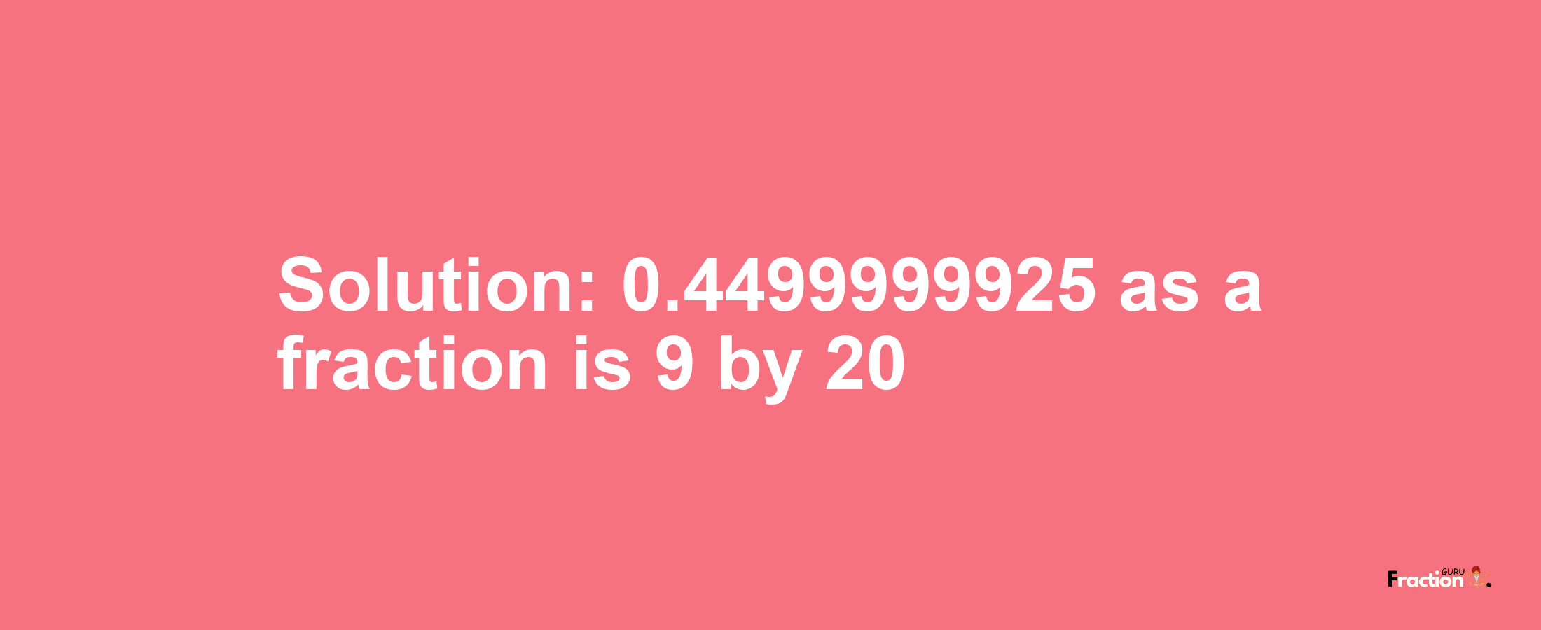 Solution:0.4499999925 as a fraction is 9/20